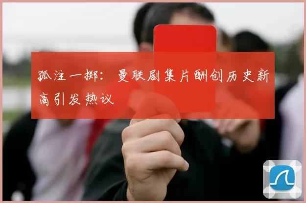 孤注一掷：曼联剧集片酬创历史新高引发热议
