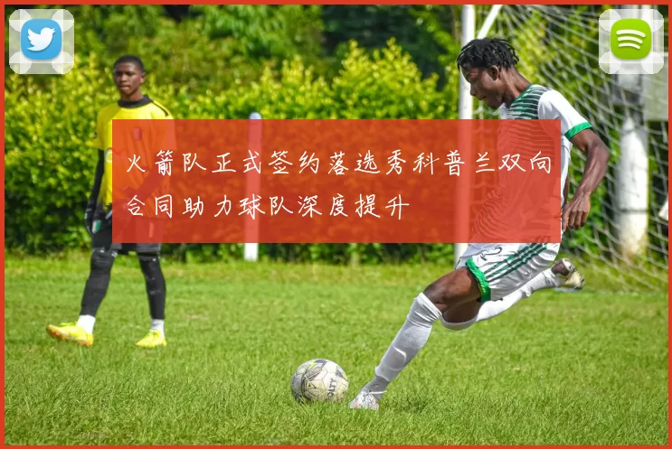 火箭队正式签约落选秀科普兰双向合同助力球队深度提升