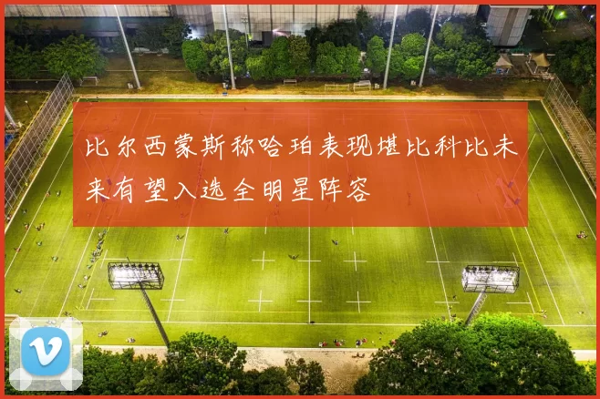比尔西蒙斯称哈珀表现堪比科比未来有望入选全明星阵容